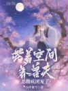 带着空间养兽夫,恶雌成团宠了
